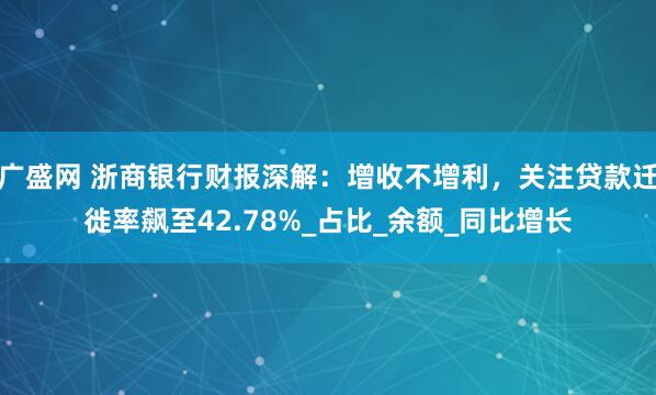 广盛网 浙商银行财报深解：增收不增利，关注贷款迁徙率飙至42.78%_占比_余额_同比增长