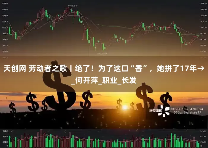 天创网 劳动者之歌丨绝了！为了这口“香”，她拼了17年→_何开萍_职业_长发
