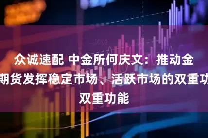 众诚速配 中金所何庆文：推动金融期货发挥稳定市场、活跃市场的双重功能