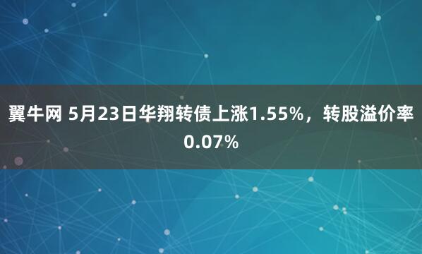 翼牛网 5月23日华翔转债上涨1.55%，转股溢价率0.07%