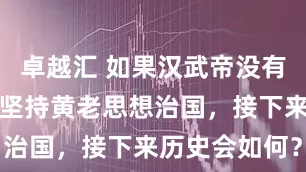 卓越汇 如果汉武帝没有罢黜百家，坚持黄老思想治国，接下来历史会如何？