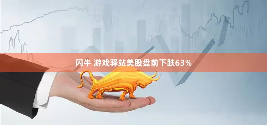 闪牛 游戏驿站美股盘前下跌63%