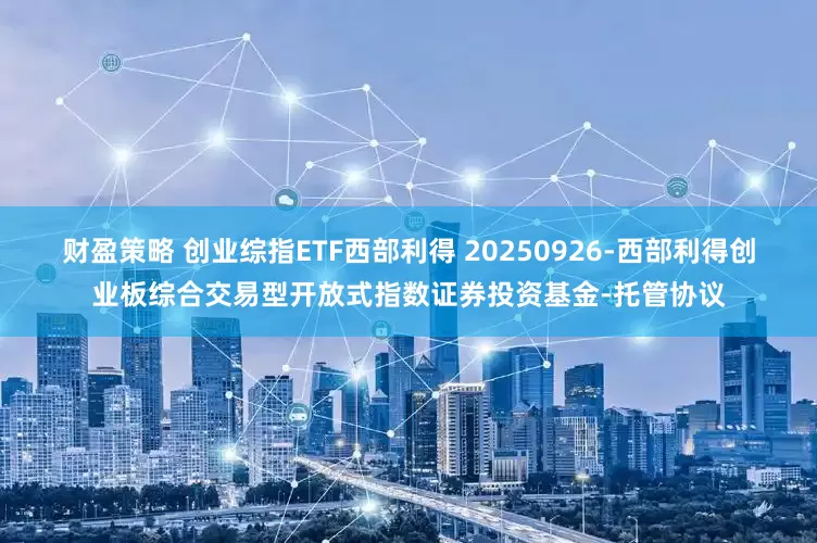 财盈策略 创业综指ETF西部利得 20250926-西部利得创业板综合交易型开放式指数证券投资基金-托管协议